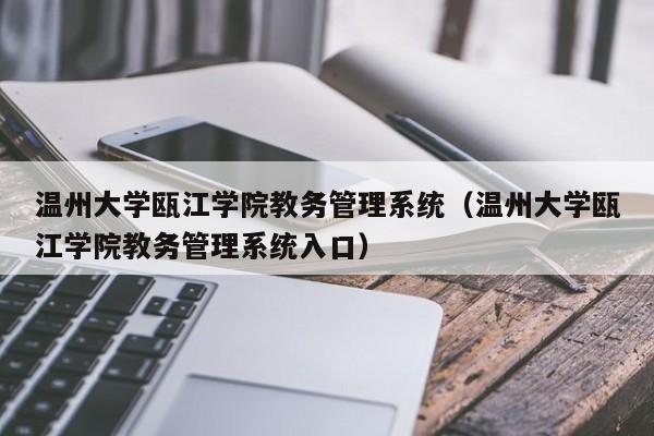 温州大学瓯江学院教务管理系统（温州大学瓯江学院教务管理系统入口）