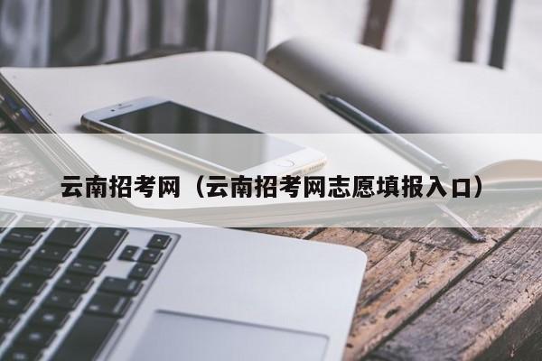 云南招考网（云南招考网志愿填报入口）