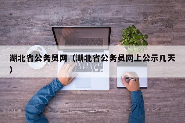 湖北省公务员网（湖北省公务员网上公示几天）