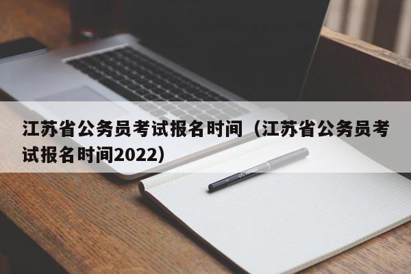 江苏省公务员考试报名时间（江苏省公务员考试报名时间2022）