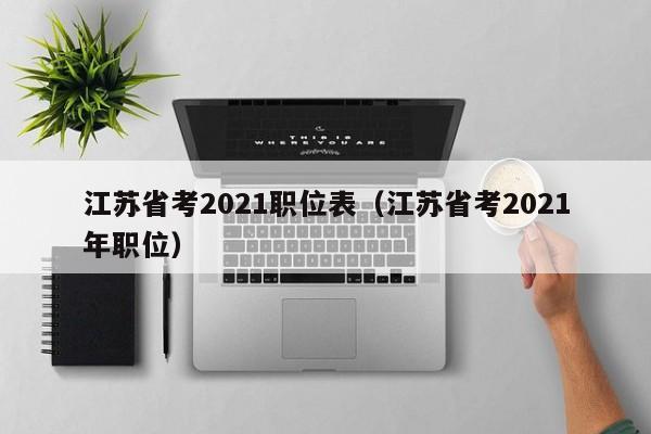 江苏省考2021职位表（江苏省考2021年职位）