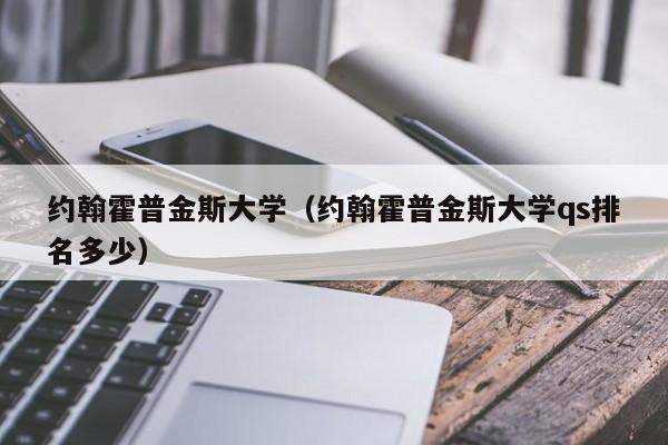 约翰霍普金斯大学（约翰霍普金斯大学qs排名多少）