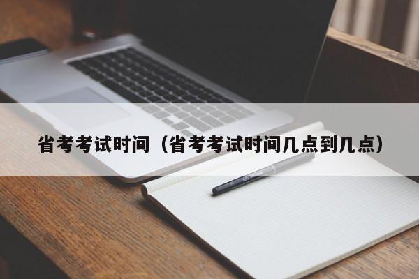 省考考试时间（省考考试时间几点到几点）