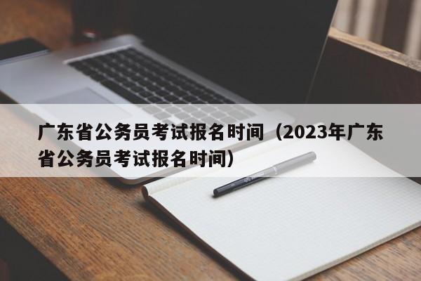 广东省公务员考试报名时间（2023年广东省公务员考试报名时间）