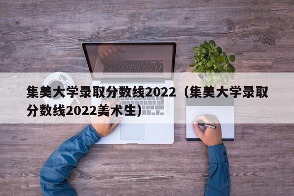 集美大学录取分数线2022（集美大学录取分数线2022美术生）