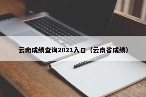 云南成绩查询2021入口（云南省成绩）