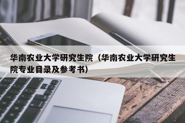 华南农业大学研究生院（华南农业大学研究生院专业目录及参考书）