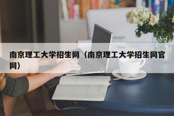 南京理工大学招生网（南京理工大学招生网官网）