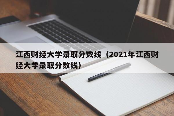 江西财经大学录取分数线（2021年江西财经大学录取分数线）