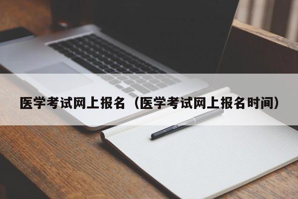 医学考试网上报名（医学考试网上报名时间）