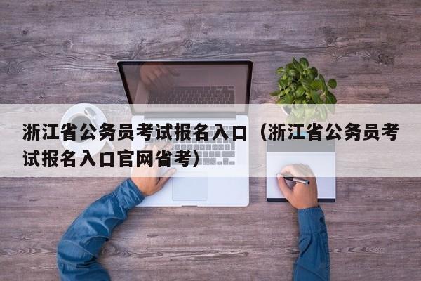 浙江省公务员考试报名入口（浙江省公务员考试报名入口官网省考）